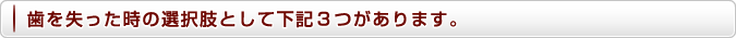 歯を失った時の選択肢として下記3つがあります。