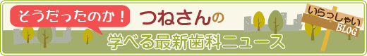 つねさんの学べる最新歯科ニュース